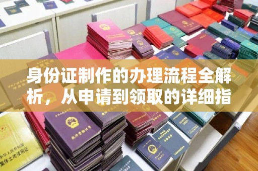 广宁身份证制作的办理流程全解析，从申请到领取的详细指南